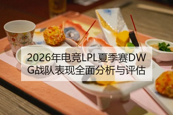 2026年电竞LPL夏季赛DWG战队表现全面分析与评估