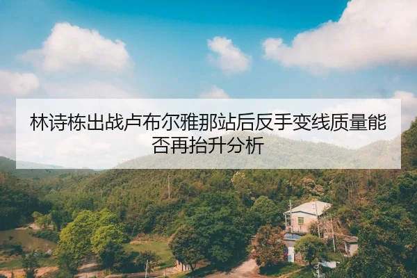 林诗栋出战卢布尔雅那站后反手变线质量能否再抬升分析