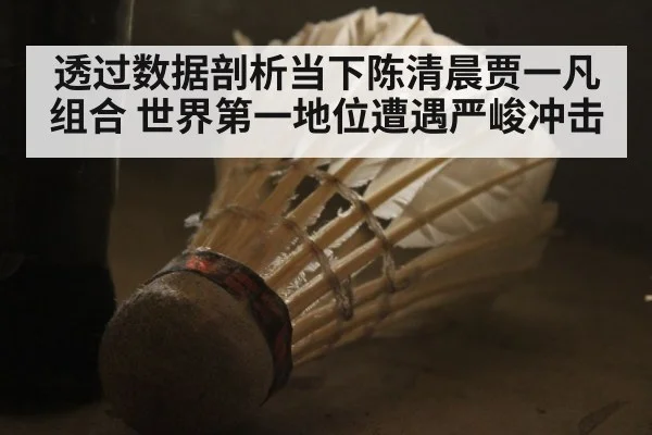透过数据剖析当下陈清晨贾一凡组合 世界第一地位遭遇严峻冲击