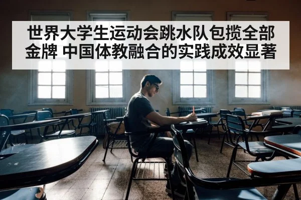 世界大学生运动会跳水队包揽全部金牌 中国体教融合的实践成效显著