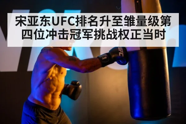 宋亚东UFC排名升至雏量级第四位冲击冠军挑战权正当时